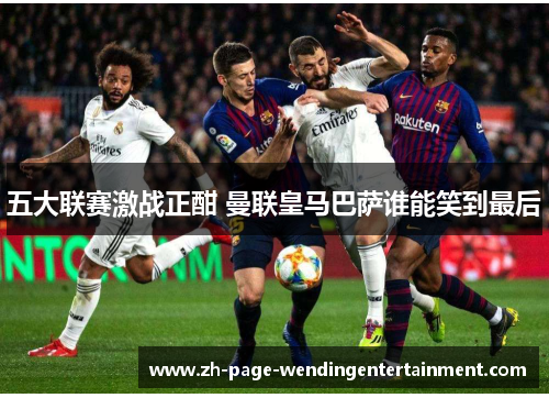 五大联赛激战正酣 曼联皇马巴萨谁能笑到最后