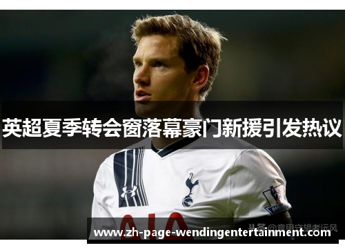 英超夏季转会窗落幕豪门新援引发热议