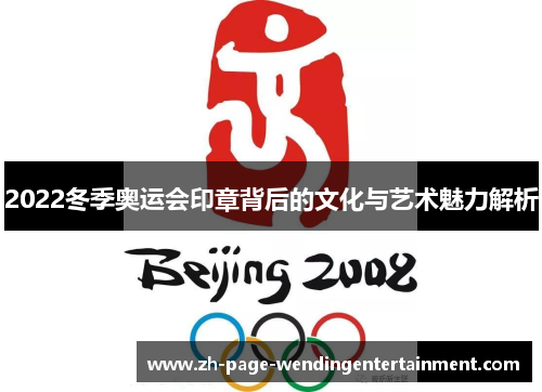 2022冬季奥运会印章背后的文化与艺术魅力解析
