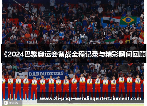 《2024巴黎奥运会备战全程记录与精彩瞬间回顾》